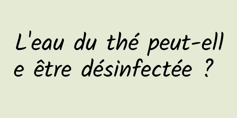 L'eau du thé peut-elle être désinfectée ? 