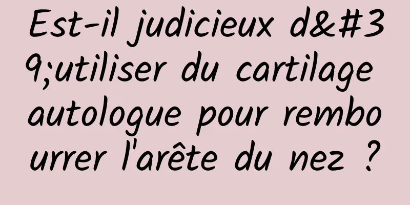 Est-il judicieux d'utiliser du cartilage autologue pour rembourrer l'arête du nez ?
