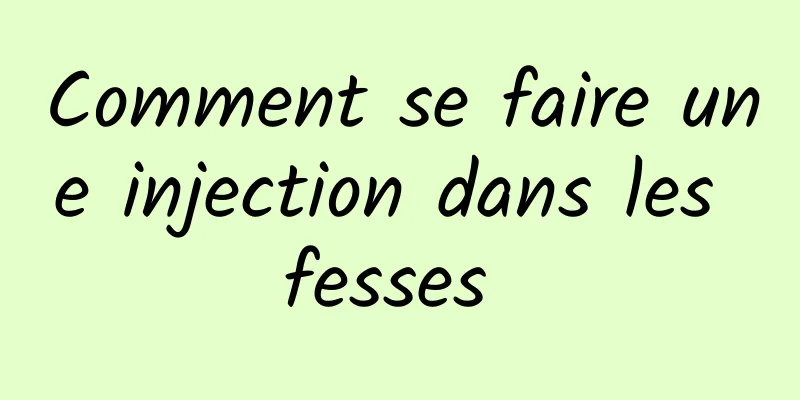 Comment se faire une injection dans les fesses 