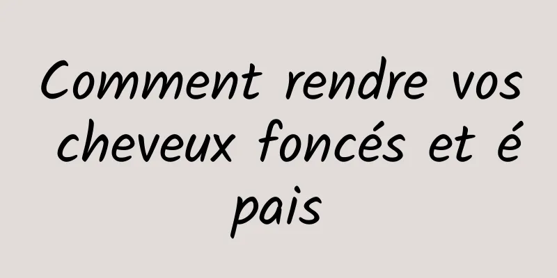 Comment rendre vos cheveux foncés et épais