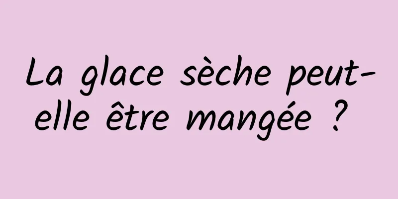 La glace sèche peut-elle être mangée ? 