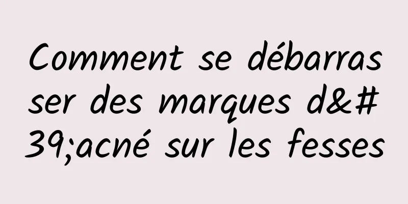Comment se débarrasser des marques d'acné sur les fesses