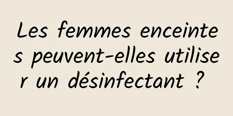 Les femmes enceintes peuvent-elles utiliser un désinfectant ? 