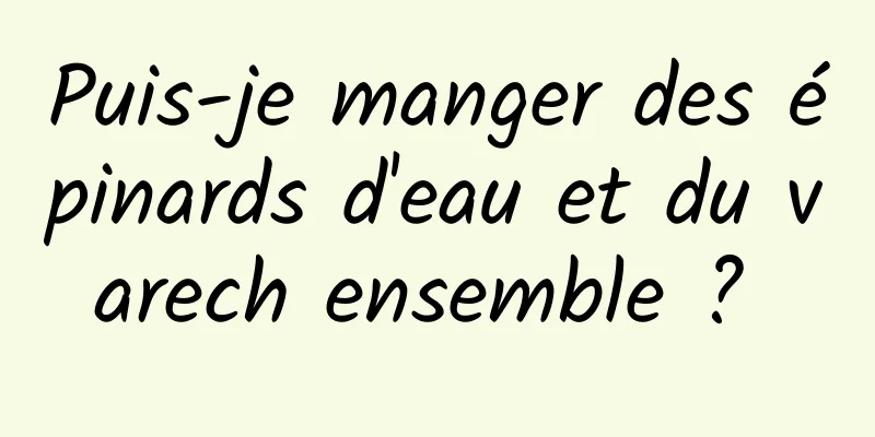Puis-je manger des épinards d'eau et du varech ensemble ? 