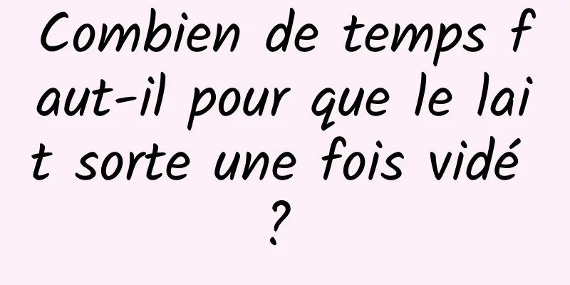 Combien de temps faut-il pour que le lait sorte une fois vidé ? 