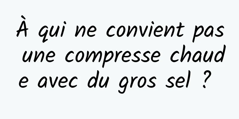 À qui ne convient pas une compresse chaude avec du gros sel ? 
