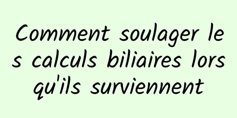 Comment soulager les calculs biliaires lorsqu'ils surviennent