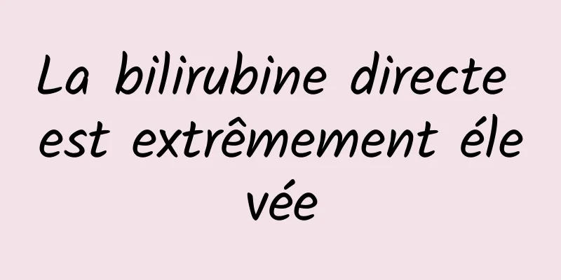 La bilirubine directe est extrêmement élevée