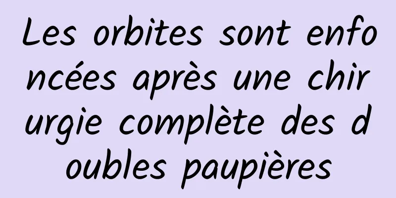 Les orbites sont enfoncées après une chirurgie complète des doubles paupières
