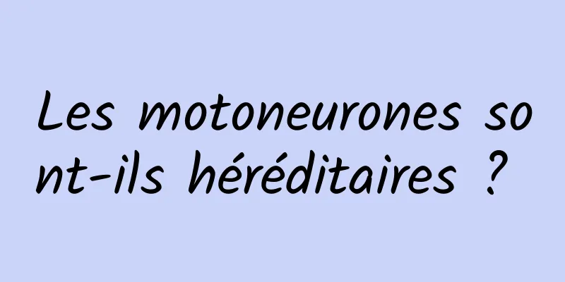 Les motoneurones sont-ils héréditaires ? 