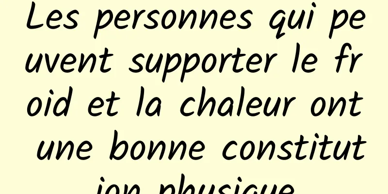 Les personnes qui peuvent supporter le froid et la chaleur ont une bonne constitution physique