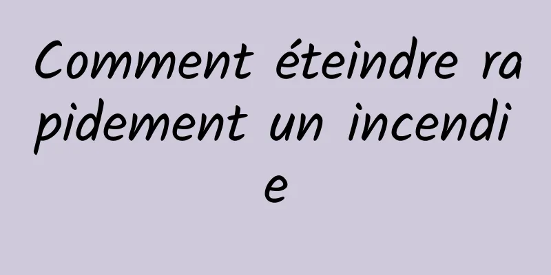 Comment éteindre rapidement un incendie
