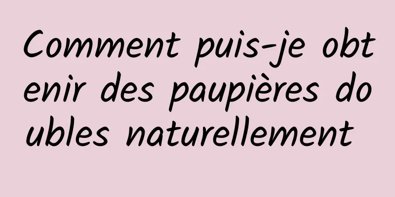 Comment puis-je obtenir des paupières doubles naturellement 