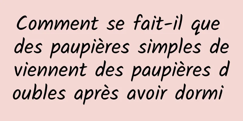 Comment se fait-il que des paupières simples deviennent des paupières doubles après avoir dormi 
