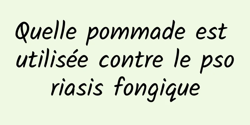 Quelle pommade est utilisée contre le psoriasis fongique
