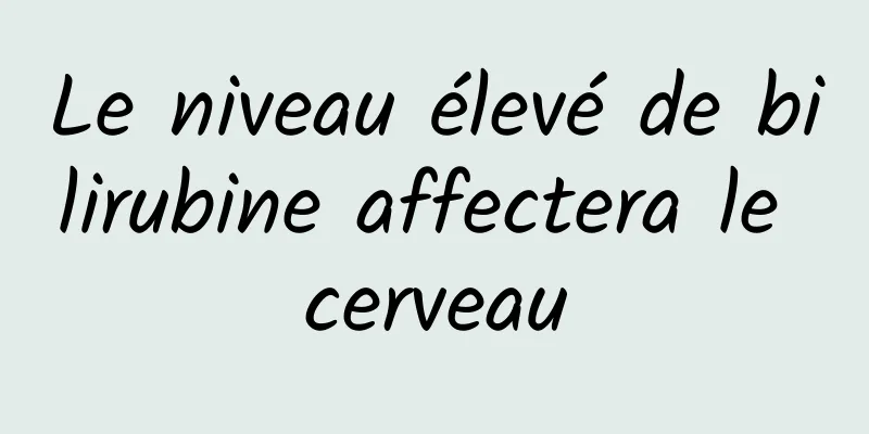 Le niveau élevé de bilirubine affectera le cerveau