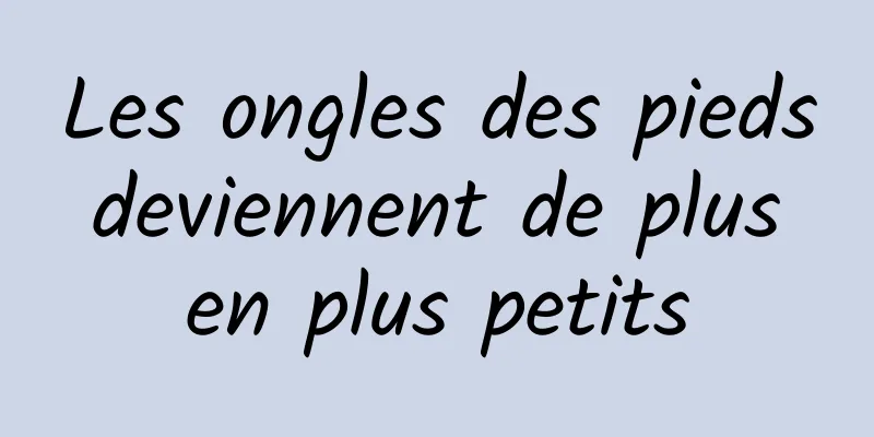 Les ongles des pieds deviennent de plus en plus petits