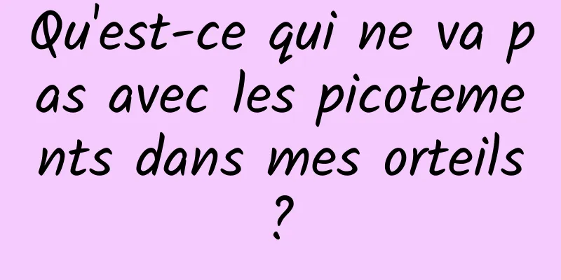 Qu'est-ce qui ne va pas avec les picotements dans mes orteils ? 