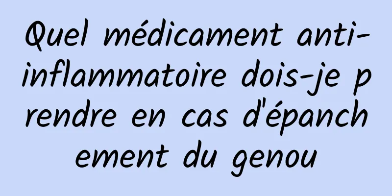 Quel médicament anti-inflammatoire dois-je prendre en cas d'épanchement du genou