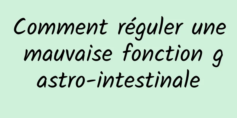 Comment réguler une mauvaise fonction gastro-intestinale