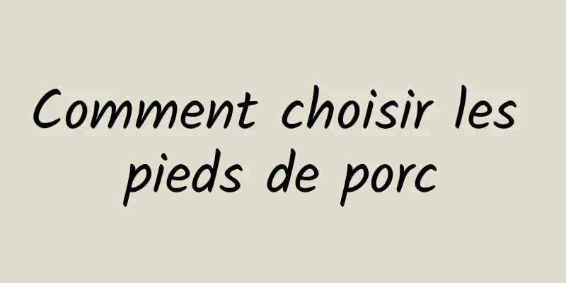 Comment choisir les pieds de porc