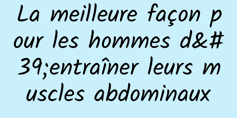 La meilleure façon pour les hommes d'entraîner leurs muscles abdominaux