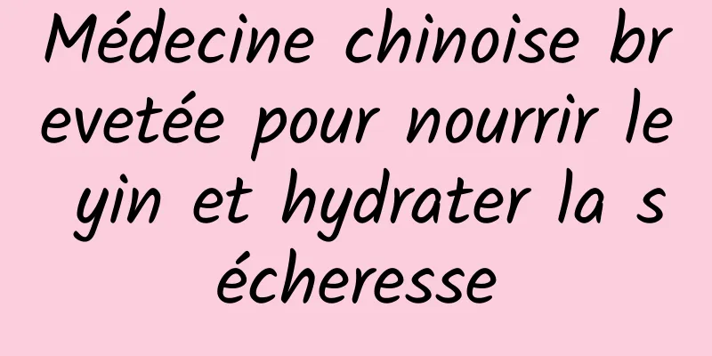 Médecine chinoise brevetée pour nourrir le yin et hydrater la sécheresse