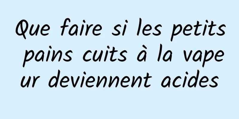 Que faire si les petits pains cuits à la vapeur deviennent acides