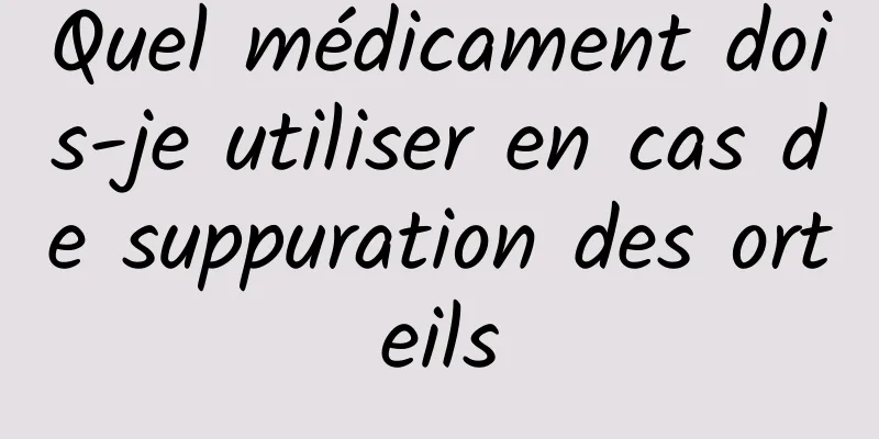 Quel médicament dois-je utiliser en cas de suppuration des orteils