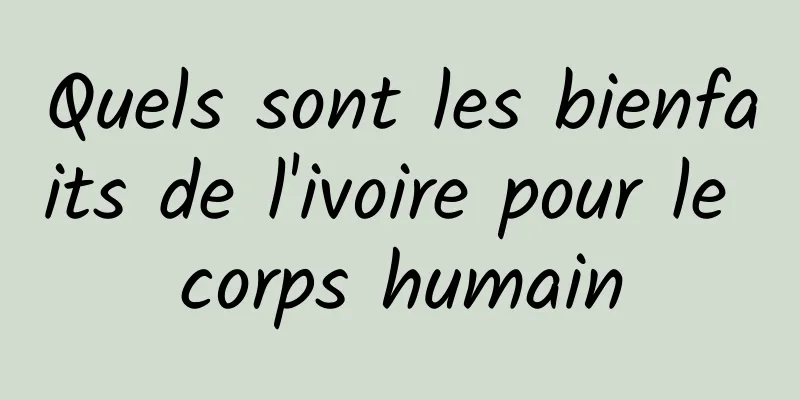 Quels sont les bienfaits de l'ivoire pour le corps humain