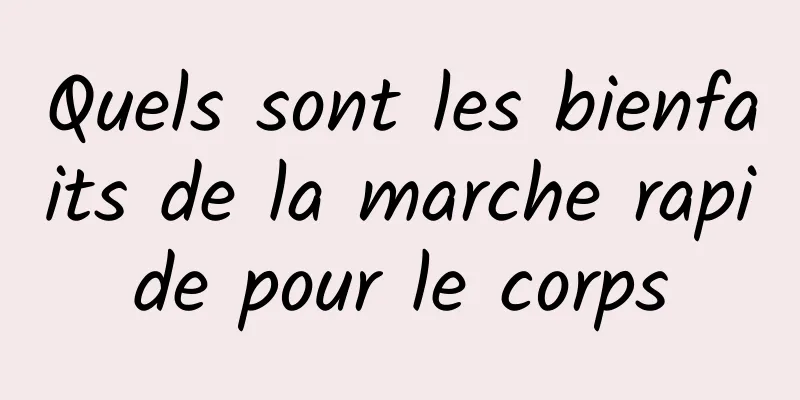 Quels sont les bienfaits de la marche rapide pour le corps