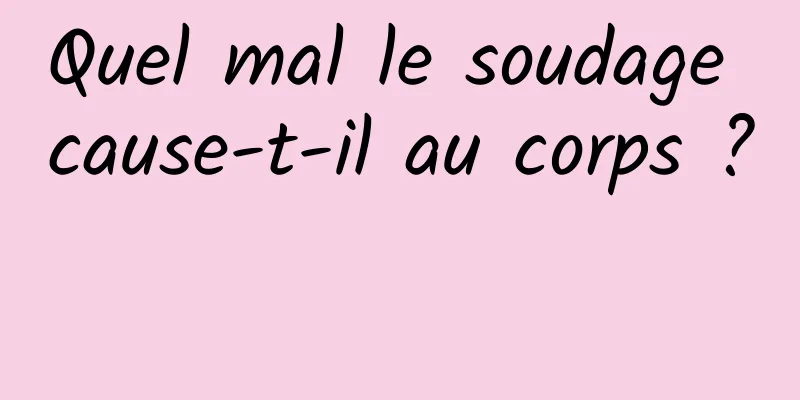Quel mal le soudage cause-t-il au corps ? 