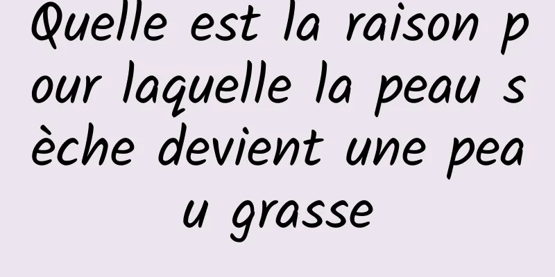 Quelle est la raison pour laquelle la peau sèche devient une peau grasse