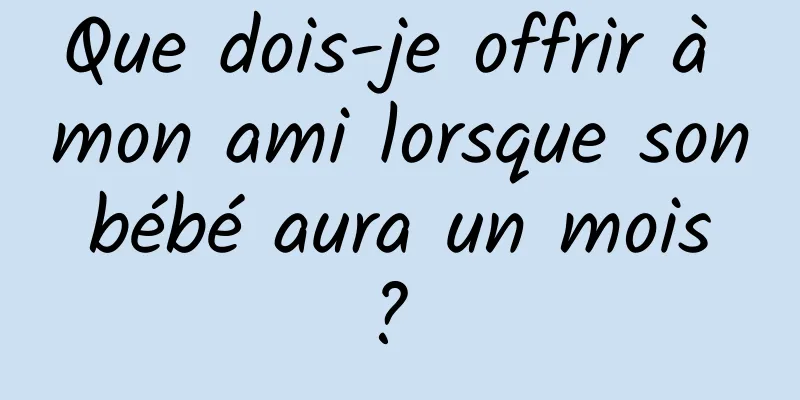 Que dois-je offrir à mon ami lorsque son bébé aura un mois ? 