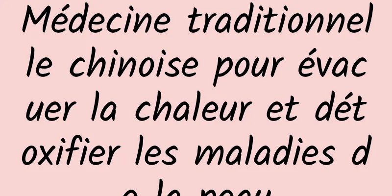 Médecine traditionnelle chinoise pour évacuer la chaleur et détoxifier les maladies de la peau