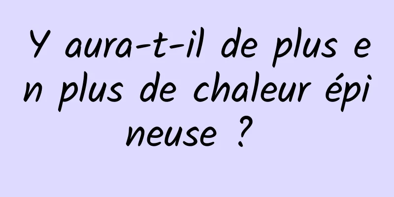 Y aura-t-il de plus en plus de chaleur épineuse ? 