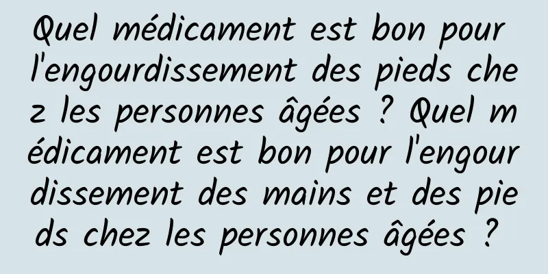 Quel médicament est bon pour l'engourdissement des pieds chez les personnes âgées ? Quel médicament est bon pour l'engourdissement des mains et des pieds chez les personnes âgées ? 