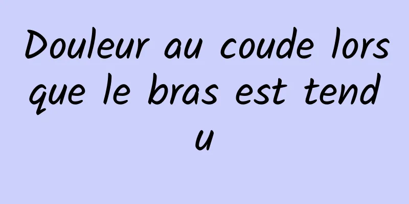 Douleur au coude lorsque le bras est tendu