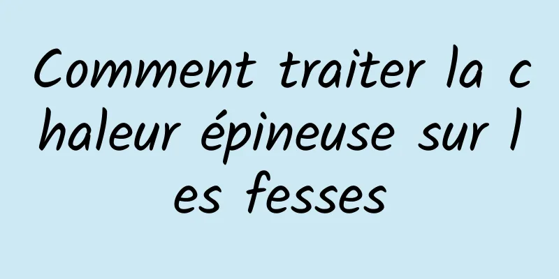 Comment traiter la chaleur épineuse sur les fesses