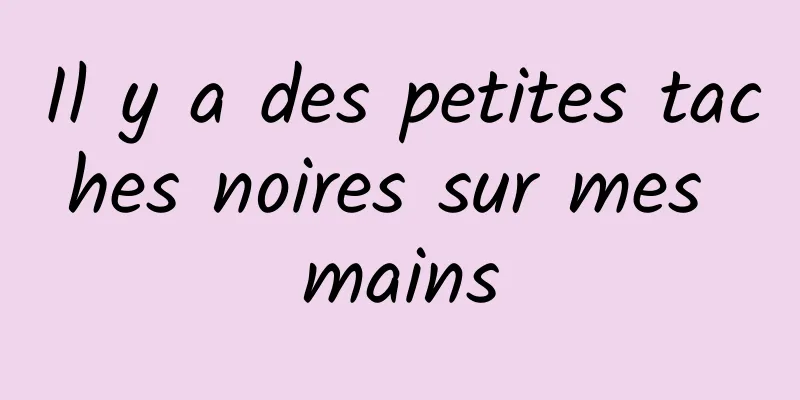 Il y a des petites taches noires sur mes mains