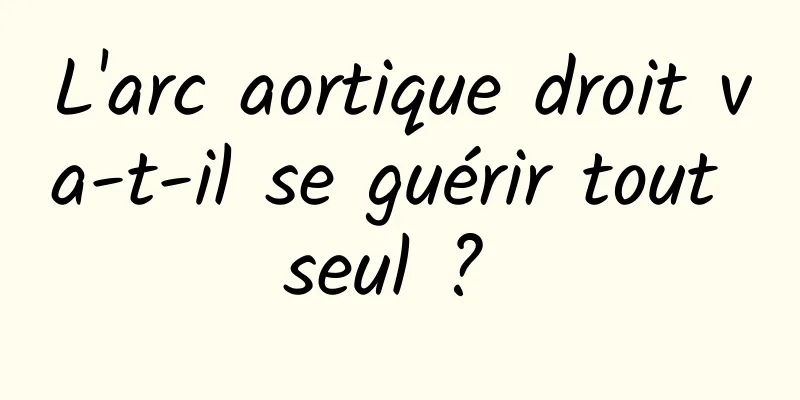 L'arc aortique droit va-t-il se guérir tout seul ? 