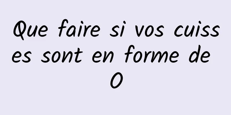 Que faire si vos cuisses sont en forme de O