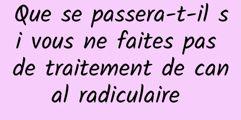 Que se passera-t-il si vous ne faites pas de traitement de canal radiculaire 