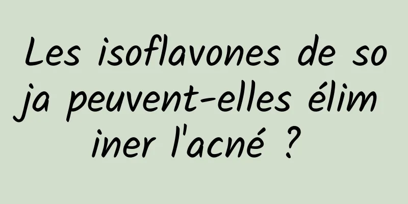 Les isoflavones de soja peuvent-elles éliminer l'acné ? 