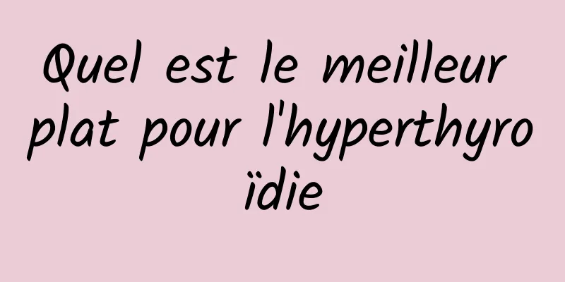 Quel est le meilleur plat pour l'hyperthyroïdie
