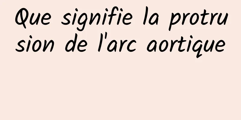 Que signifie la protrusion de l'arc aortique 