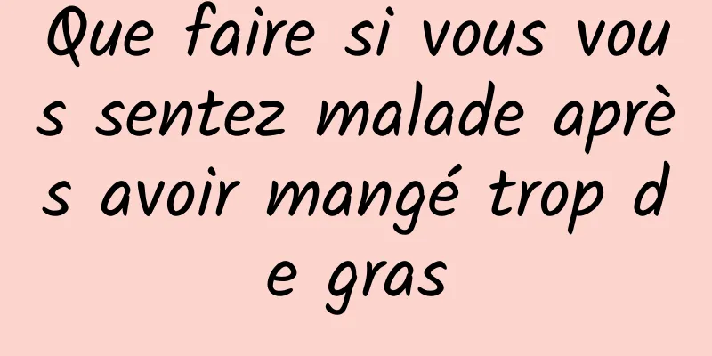 Que faire si vous vous sentez malade après avoir mangé trop de gras
