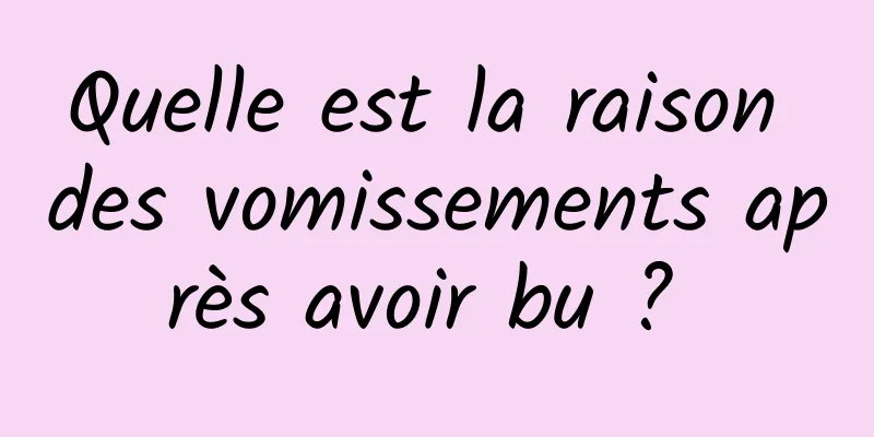 Quelle est la raison des vomissements après avoir bu ? 