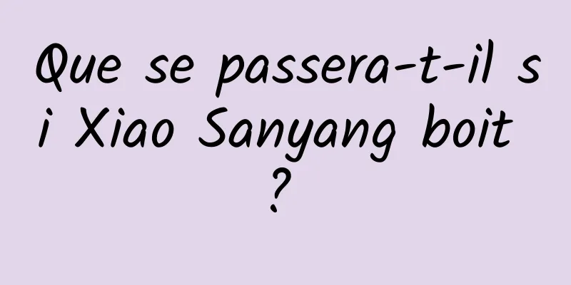 Que se passera-t-il si Xiao Sanyang boit ? 