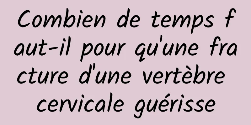 Combien de temps faut-il pour qu'une fracture d'une vertèbre cervicale guérisse